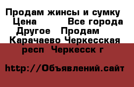 Продам жинсы и сумку  › Цена ­ 800 - Все города Другое » Продам   . Карачаево-Черкесская респ.,Черкесск г.